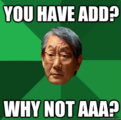 You have add? Why not aaa?  High Expectations Asian Father