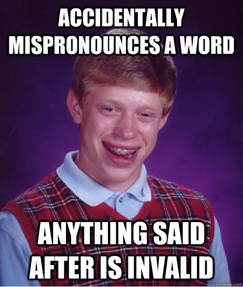 accidentally mispronounces a word anything said after is invalid  Bad Luck Brian