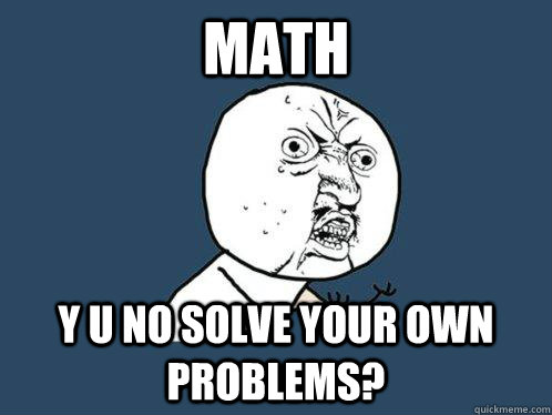 Math Y U NO Solve Your Own Problems?  Y U No