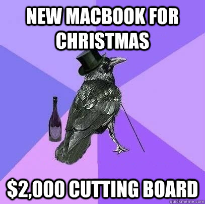 New Macbook for christmas $2,000 cutting board  Rich Raven