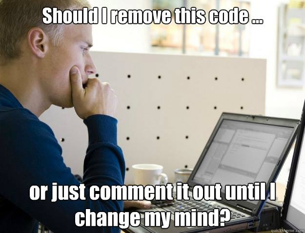 Should I remove this code ... or just comment it out until I change my mind?  Programmer