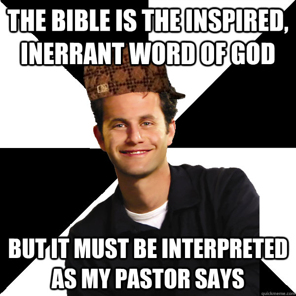 The Bible is the inspired, inerrant word of God But it must be interpreted as my pastor says - The Bible is the inspired, inerrant word of God But it must be interpreted as my pastor says  Scumbag Christian