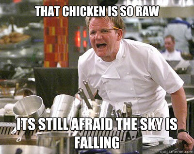 that chicken is so raw its still afraid the sky is falling  Chef Ramsay