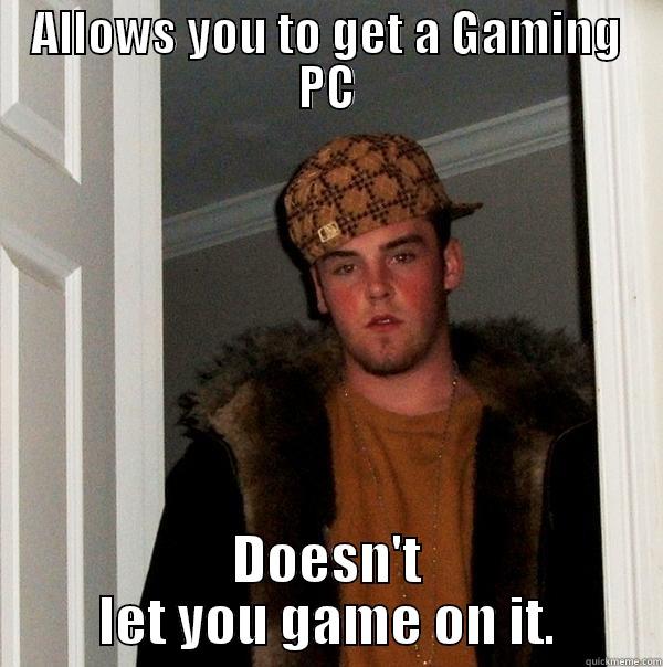 ALLOWS YOU TO GET A GAMING PC DOESN'T LET YOU GAME ON IT. Scumbag Steve