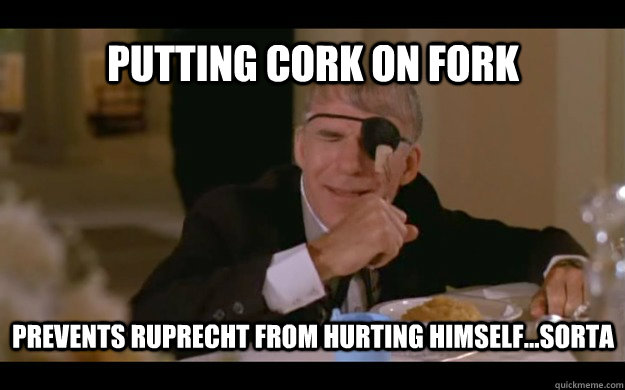 PUTTING CORK ON FORK PREVENTS RUPRECHT FROM HURTING HIMSELF...SORTA  