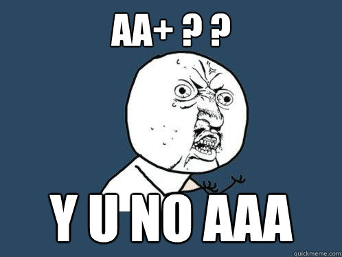 AA+ ? ? y u no AAA - AA+ ? ? y u no AAA  Y U No