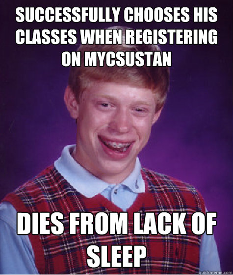 Successfully chooses his classes when registering on mycsustan Dies from lack of sleep  Bad Luck Brian