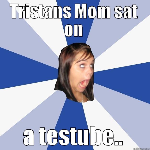 TRISTANS MOM SAT ON A TESTUBE.. Annoying Facebook Girl