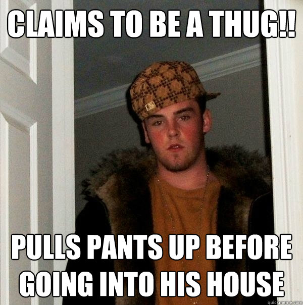 Claims to be a thug!! pulls pants up before going into his house  Scumbag Steve