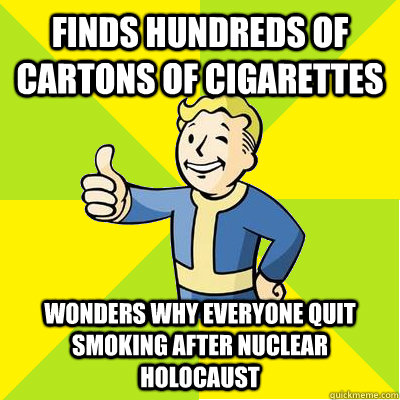 finds hundreds of cartons of cigarettes wonders why everyone quit smoking after nuclear holocaust - finds hundreds of cartons of cigarettes wonders why everyone quit smoking after nuclear holocaust  Fallout new vegas