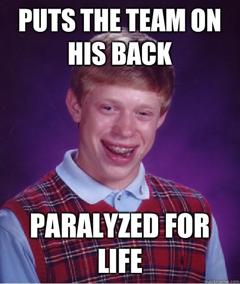 Puts the team on his back Paralyzed for life - Puts the team on his back Paralyzed for life  Bad Luck Brian