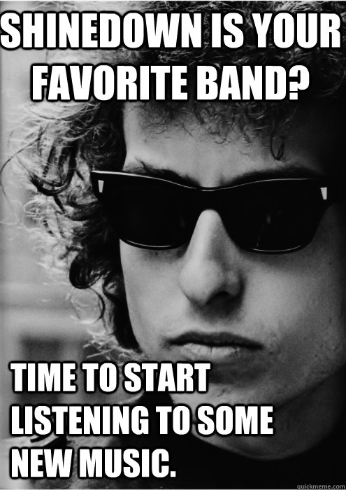 Shinedown is your favorite band? Time to start listening to some new music. - Shinedown is your favorite band? Time to start listening to some new music.  Bob Dylan