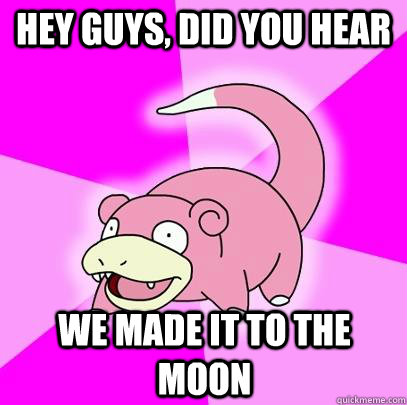 hey guys, did you hear we made it to the moon  Slowpoke