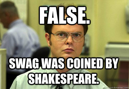 False. Swag was coined by Shakespeare.   Dwight