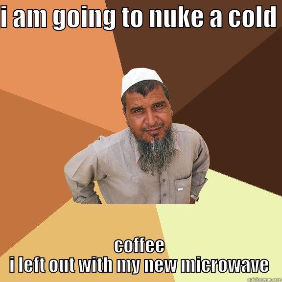 I AM GOING TO NUKE A COLD  COFFEE I LEFT OUT WITH MY NEW MICROWAVE Ordinary Muslim Man