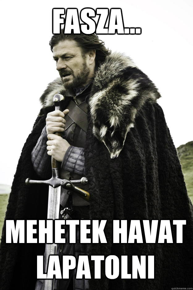 fasza... Mehetek havat lapatolni  Winter is coming