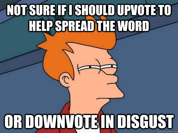 not sure if i should upvote to help spread the word or downvote in disgust - not sure if i should upvote to help spread the word or downvote in disgust  Futurama Fry