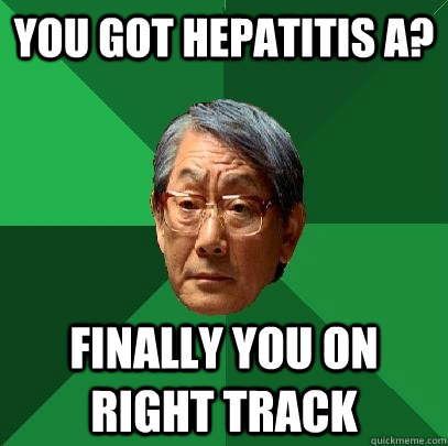 you got hepatitis A? finally you on right track - you got hepatitis A? finally you on right track  High Expectations Asian Father