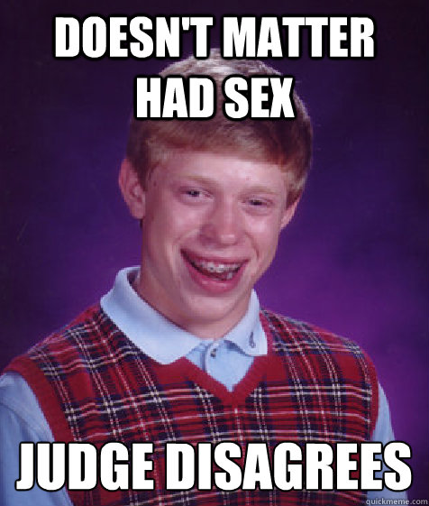 Doesnt Matter Had Sex Judge Disagrees Bad Luck Brian Quickmeme