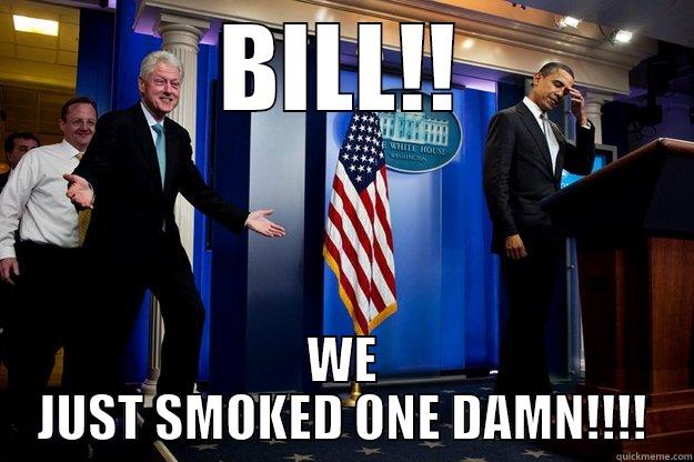 BILL!! WE JUST SMOKED ONE DAMN!!!! Inappropriate Timing Bill Clinton