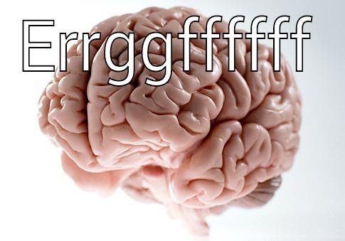 Errggffffff meme - ERRGGFFFFFF  Scumbag Brain