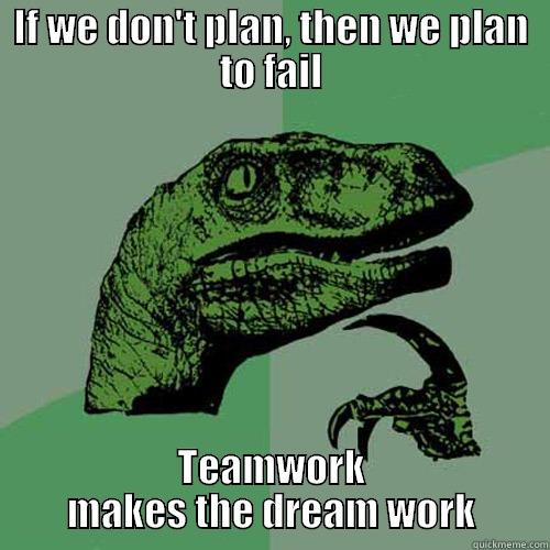 IF WE DON'T PLAN, THEN WE PLAN TO FAIL TEAMWORK MAKES THE DREAM WORK Philosoraptor