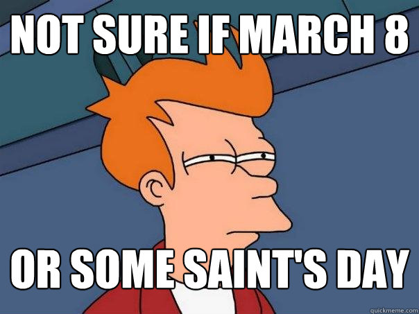 not sure if march 8 or some saint's day  Futurama Fry