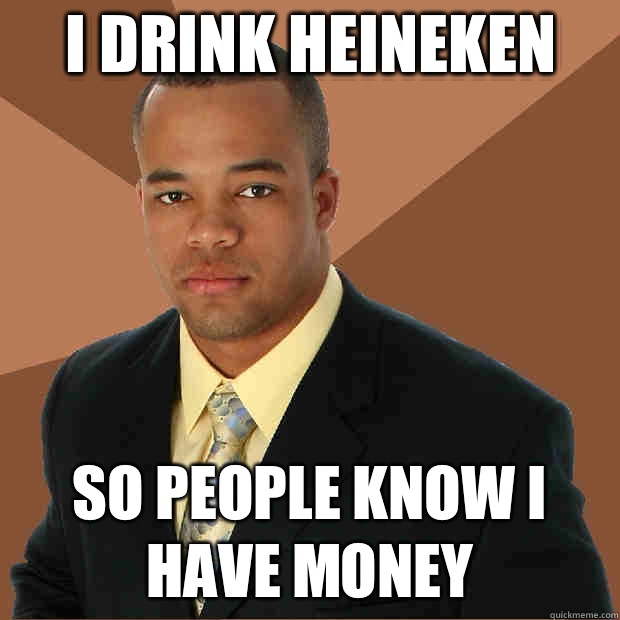I drink Heineken So people know I have money - I drink Heineken So people know I have money  Successful Black Man