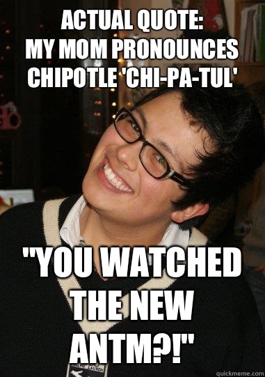 Actual Quote:
My mom pronounces chipotle 'chi-pa-tul' 