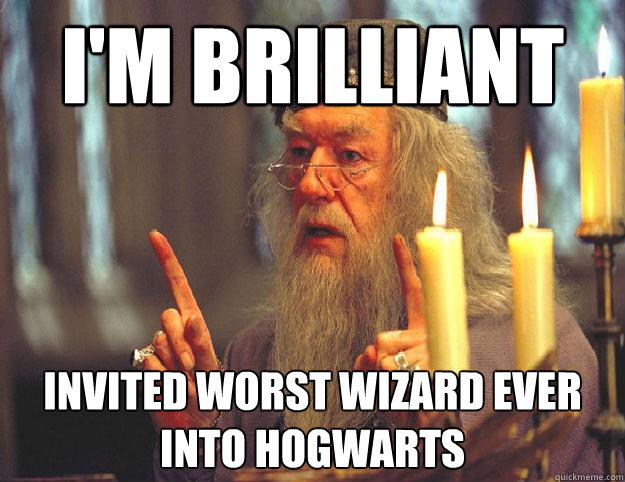 I'm brilliant Invited worst wizard ever into Hogwarts - I'm brilliant Invited worst wizard ever into Hogwarts  Scumbag Dumbledore