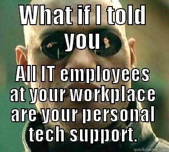 WHAT IF I TOLD YOU ALL IT EMPLOYEES AT YOUR WORKPLACE ARE YOUR PERSONAL TECH SUPPORT. Matrix Morpheus