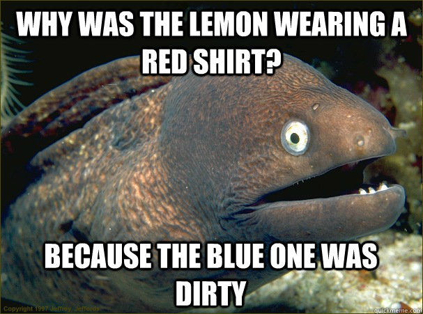 Why was the lemon wearing a red shirt? Because the blue one was dirty - Why was the lemon wearing a red shirt? Because the blue one was dirty  Bad Joke Eel