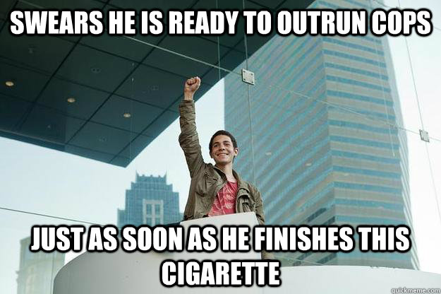 Swears he is ready to outrun cops Just as soon as he finishes this cigarette - Swears he is ready to outrun cops Just as soon as he finishes this cigarette  Anarchist Teen