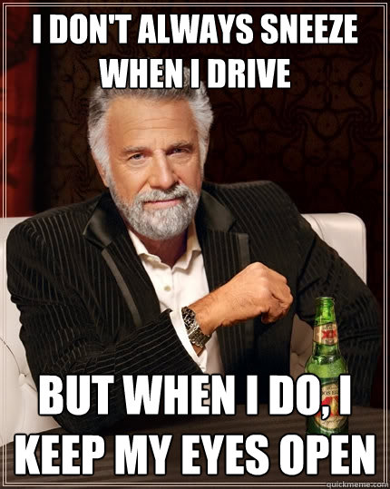 I don't always sneeze when i drive But when I do, I keep my eyes open - I don't always sneeze when i drive But when I do, I keep my eyes open  The Most Interesting Man In The World