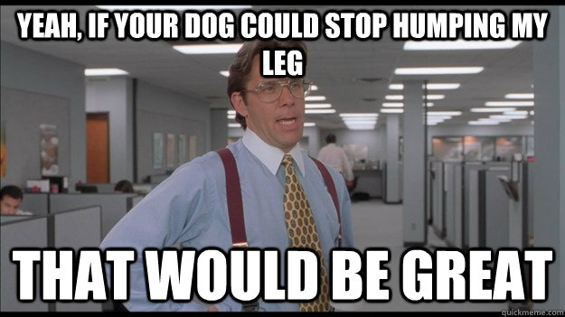 Yeah, if your dog could stop humping my leg That would be great  Office Space Lumbergh HD