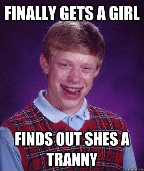 Finally gets a girl Finds out shes a tranny  Bad Luck Brian