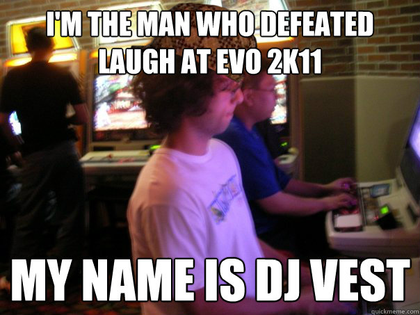 I'm the Man who defeated LAUGH at evo 2k11 my name is dj vest  Scumbag Fighting Game Player