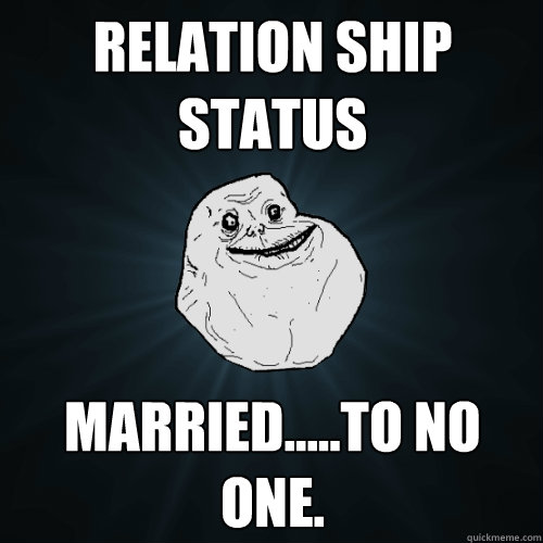 relation ship status married.....to no one.   Forever Alone