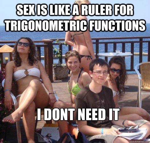 sex is like a ruler for trigonometric functions  i dont need it  Priority Peter