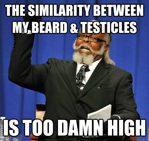 The similarity between my beard & testicles Is too damn high  Jimmy McMillan