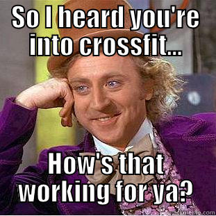 SO I HEARD YOU'RE INTO CROSSFIT... HOW'S THAT WORKING FOR YA? Condescending Wonka