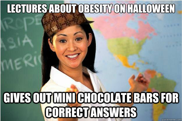 Lectures about obesity on halloween gives out mini chocolate bars for correct answers  Scumbag Teacher