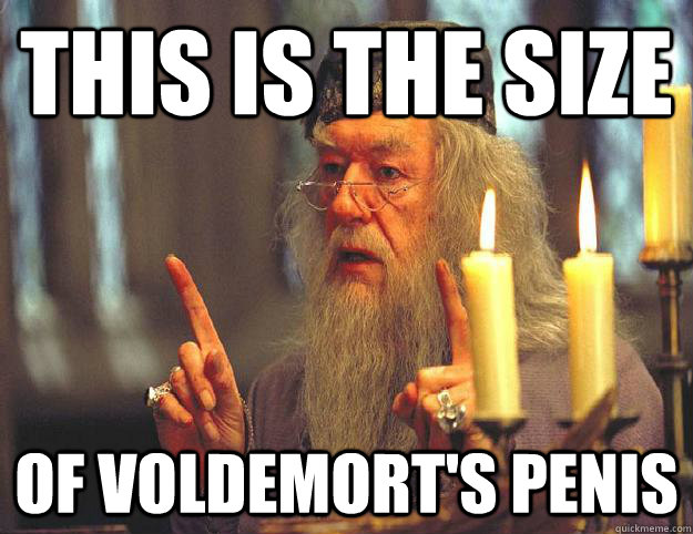 this is the size Of voldemort's penis  Scumbag Dumbledore