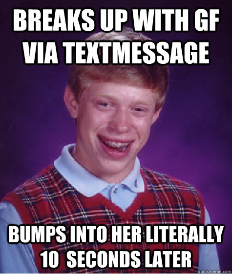 Breaks up with Gf via textmessage Bumps into her literally 10  seconds later - Breaks up with Gf via textmessage Bumps into her literally 10  seconds later  Bad Luck Brian