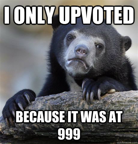 I only upvoted because it was at 999  Confession Bear