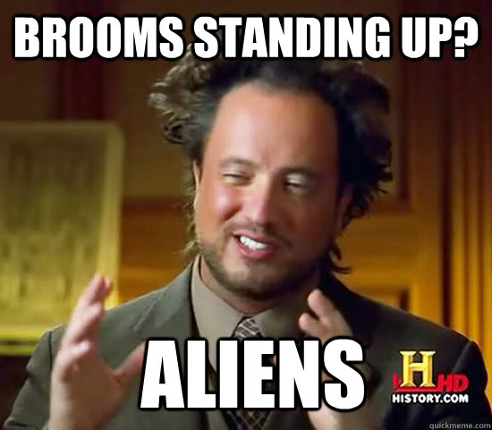 Brooms Standing up?  Aliens  Ancient Aliens