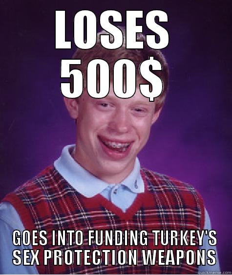 LOSES 500$ GOES INTO FUNDING TURKEY'S SEX PROTECTION WEAPONS Bad Luck Brian