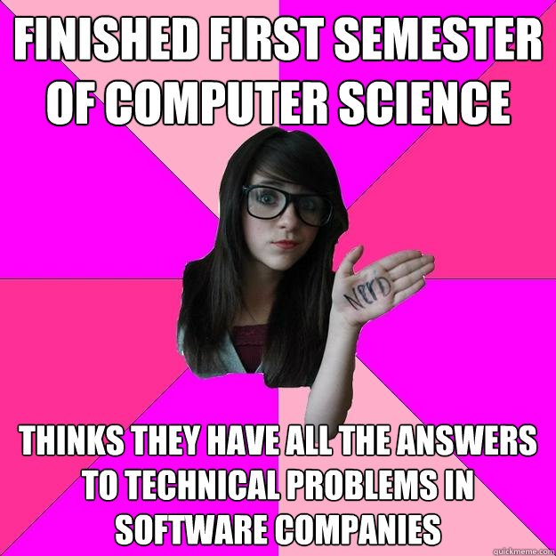 Finished first semester of Computer Science Thinks they have all the answers to technical problems in software companies - Finished first semester of Computer Science Thinks they have all the answers to technical problems in software companies  Idiot Nerd Girl