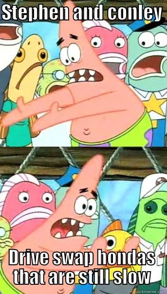 STEPHEN AND CONLEY  DRIVE SWAP HONDAS THAT ARE STILL SLOW Push it somewhere else Patrick