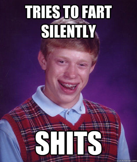 tries to fart silently shits  Bad Luck Brian